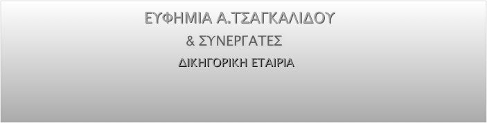                                                ΕΥΦΗΜΙΑ Α.ΤΣΑΓΚΑΛΙΔΟΥ                                                        
                                                                                    & ΣΥΝΕΡΓΑΤΕΣ  
                                                                                                  ΔΙΚΗΓΟΡΙΚΗ ΕΤΑΙΡΙΑ                                  
                                                                
     
  